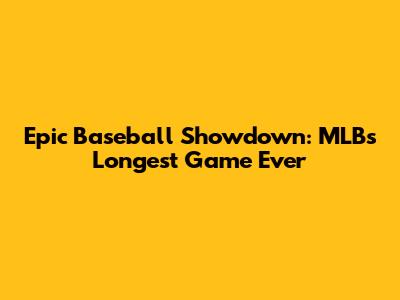 Epic Baseball Showdown: MLB's Longest Game Ever