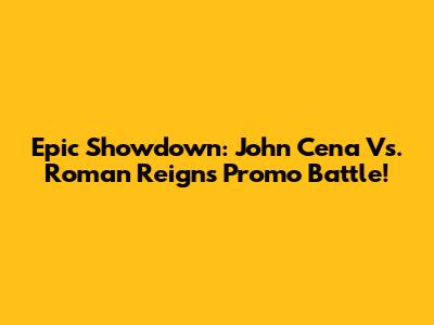 Epic Showdown: John Cena Vs. Roman Reigns Promo Battle!