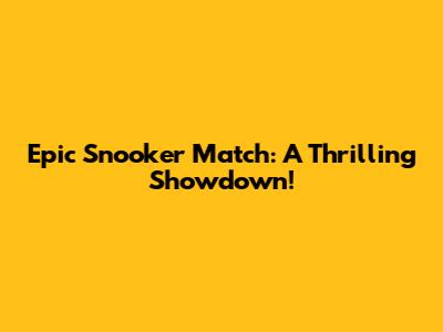 Epic Snooker Match: A Thrilling Showdown!