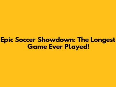 Epic Soccer Showdown: The Longest Game Ever Played!