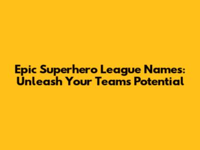 Epic Superhero League Names: Unleash Your Team's Potential