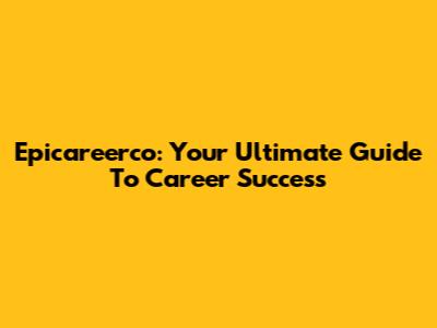 Epicareerco: Your Ultimate Guide To Career Success