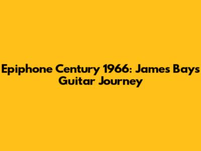 Epiphone Century 1966: James Bay's Guitar Journey