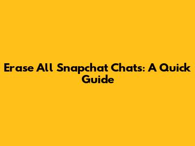 Erase All Snapchat Chats: A Quick Guide