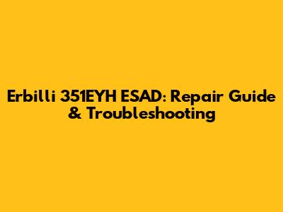 Erbilli 351EYH ESAD: Repair Guide & Troubleshooting