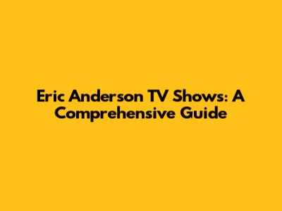 Eric Anderson TV Shows: A Comprehensive Guide