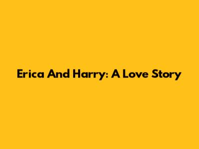 Erica And Harry: A Love Story