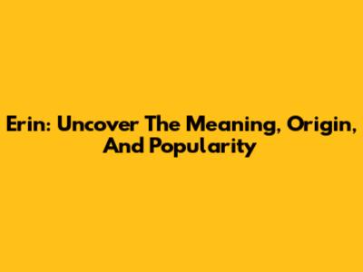 Erin: Uncover The Meaning, Origin, And Popularity