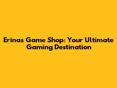 Erina's Game Shop: Your Ultimate Gaming Destination