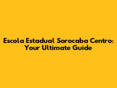 Escola Estadual Sorocaba Centro: Your Ultimate Guide