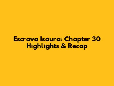 Escrava Isaura: Chapter 30 Highlights & Recap