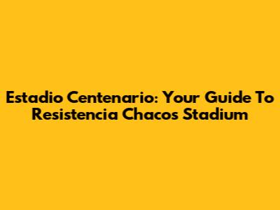 Estadio Centenario: Your Guide To Resistencia Chaco's Stadium