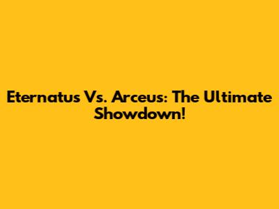 Eternatus Vs. Arceus: The Ultimate Showdown!