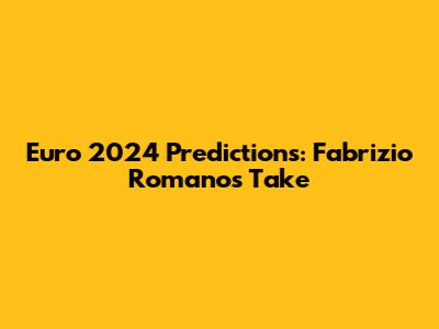 Euro 2024 Predictions: Fabrizio Romano's Take