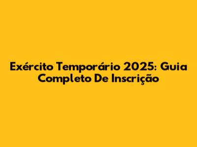 Exército Temporário 2025: Guia Completo De Inscrição