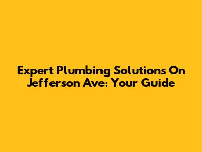 Expert Plumbing Solutions On Jefferson Ave: Your Guide