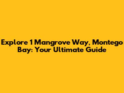 Explore 1 Mangrove Way, Montego Bay: Your Ultimate Guide