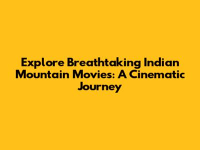 Explore Breathtaking Indian Mountain Movies: A Cinematic Journey