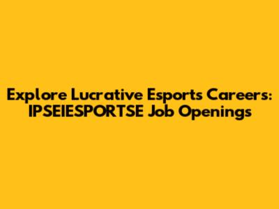 Explore Lucrative Esports Careers: IPSEIESPORTSE Job Openings