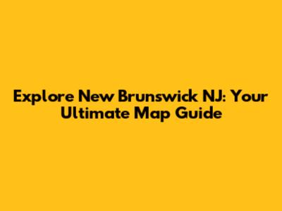 Explore New Brunswick NJ: Your Ultimate Map Guide