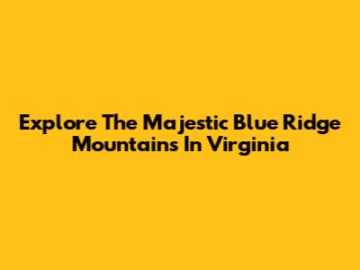 Explore The Majestic Blue Ridge Mountains In Virginia