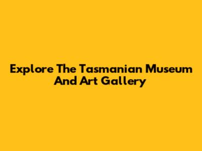 Explore The Tasmanian Museum And Art Gallery
