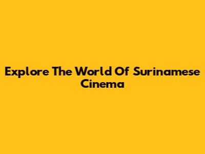 Explore The World Of Surinamese Cinema