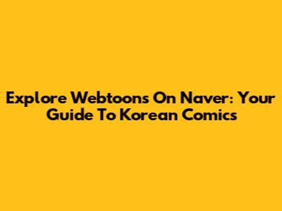 Explore Webtoons On Naver: Your Guide To Korean Comics