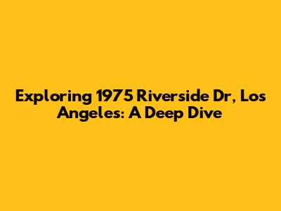 Exploring 1975 Riverside Dr, Los Angeles: A Deep Dive
