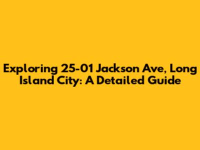 Exploring 25-01 Jackson Ave, Long Island City: A Detailed Guide