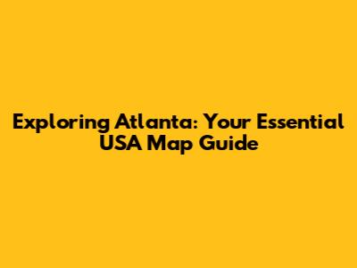 Exploring Atlanta: Your Essential USA Map Guide