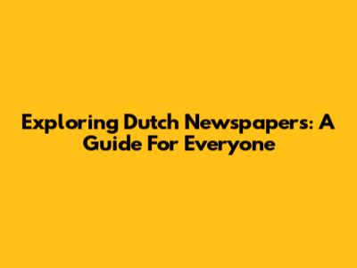 Exploring Dutch Newspapers: A Guide For Everyone
