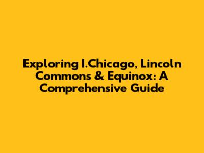 Exploring I.Chicago, Lincoln Commons & Equinox: A Comprehensive Guide
