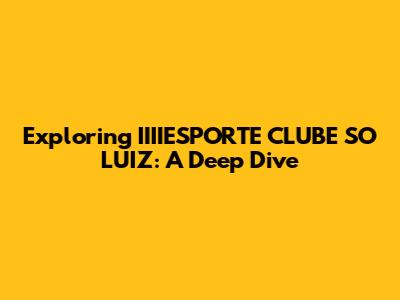 Exploring IIIIESPORTE CLUBE SO LUIZ: A Deep Dive