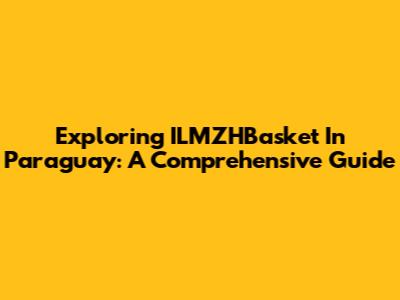 Exploring ILMZHBasket In Paraguay: A Comprehensive Guide