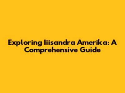 Exploring Iiisandra Amerika: A Comprehensive Guide