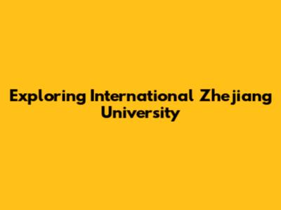 Exploring International Zhejiang University