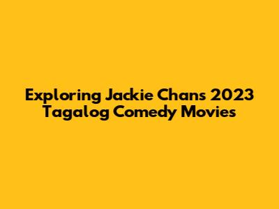 Exploring Jackie Chan's 2023 Tagalog Comedy Movies