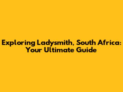 Exploring Ladysmith, South Africa: Your Ultimate Guide