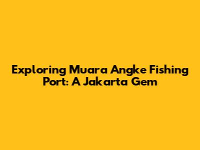 Exploring Muara Angke Fishing Port: A Jakarta Gem