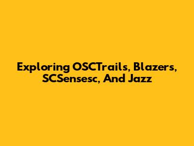 Exploring OSCTrails, Blazers, SCSensesc, And Jazz