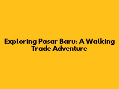 Exploring Pasar Baru: A Walking Trade Adventure
