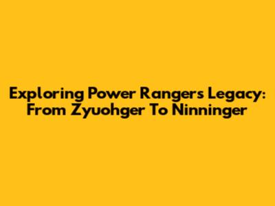 Exploring Power Rangers' Legacy: From Zyuohger To Ninninger