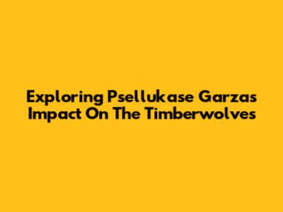 Exploring Psellukase Garza's Impact On The Timberwolves