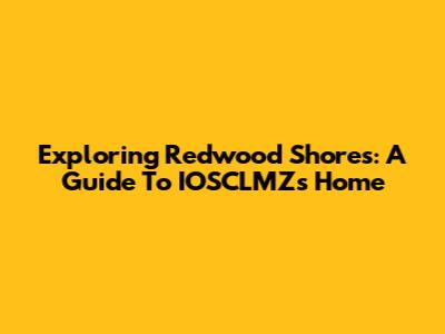 Exploring Redwood Shores: A Guide To IOSCLMZ's Home