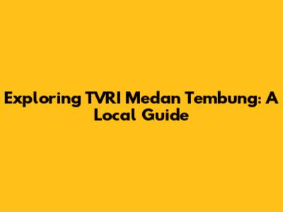Exploring TVRI Medan Tembung: A Local Guide