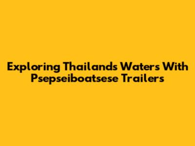 Exploring Thailand's Waters With Psepseiboatsese Trailers