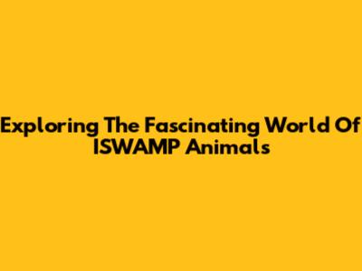 Exploring The Fascinating World Of ISWAMP Animals