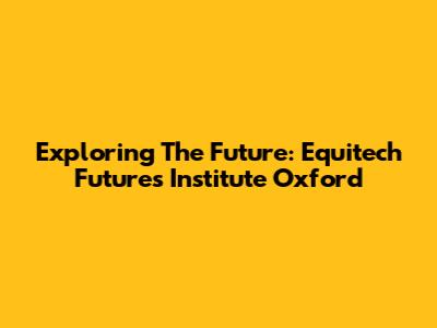 Exploring The Future: Equitech Futures Institute Oxford