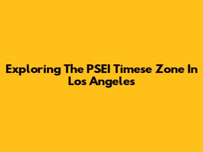 Exploring The PSEI Timese Zone In Los Angeles
